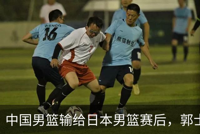 中国男篮输给日本男篮赛后，郭士强说：“这个夏天我们整个中国男篮都非常努力”