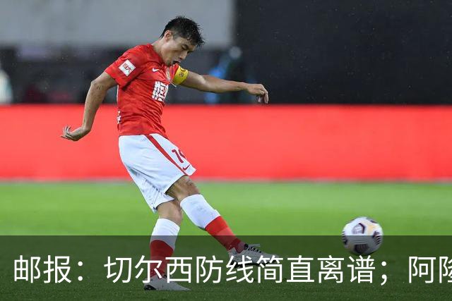 邮报：切尔西防线简直离谱；阿隆索不用埃斯特旺难免被人质疑